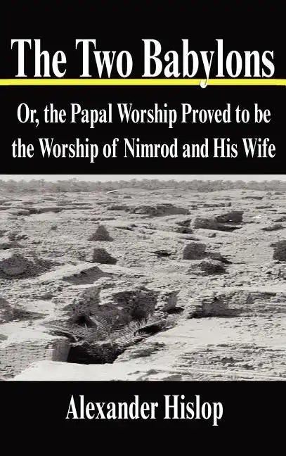 The Two Babylons: Or, the Papal Worship Proved to Be the Worship of Nimrod and His Wife - Hardcover