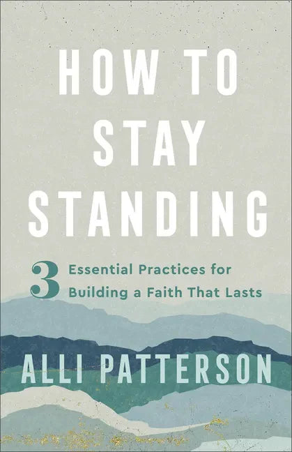 How to Stay Standing: 3 Essential Practices for Building a Faith That Lasts - Paperback