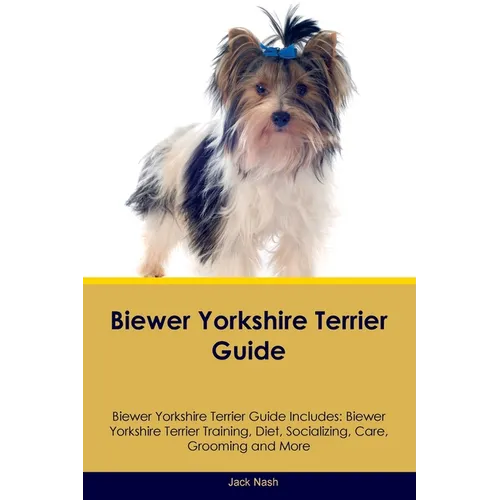 Biewer Yorkshire Terrier Guide Biewer Yorkshire Terrier Guide Includes: Biewer Yorkshire Terrier Training, Diet, Socializing, Care, Grooming, Breeding - Paperback