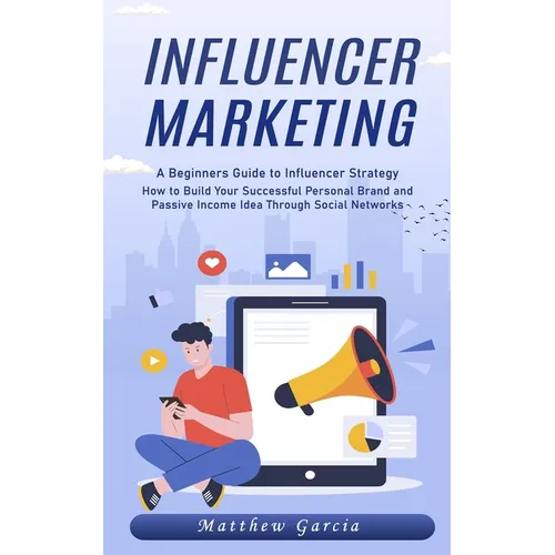 Influencer Marketing: A Beginners Guide to Influencer Strategy (How to Build Your Successful Personal Brand and Passive Income Idea Through - Paperback