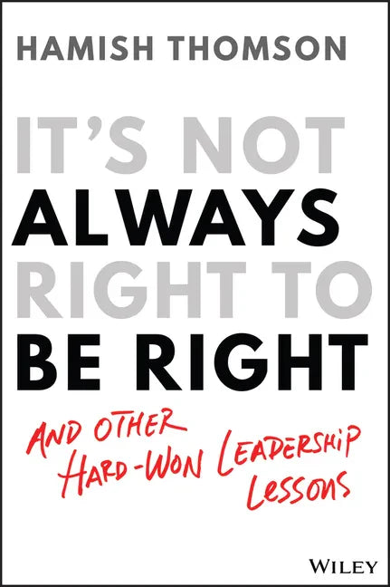 It's Not Always Right to Be Right: And Other Hard-Won Leadership Lessons - Paperback