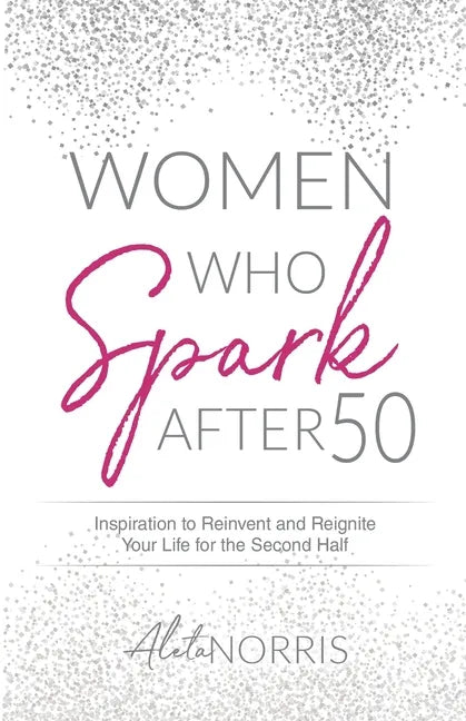 Women Who Spark After 50: Inspiration to Reinvent and Reignite Your Life for the Second Half - Paperback