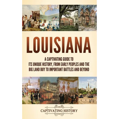 Louisiana: A Captivating Guide to Its Unique History, from Early Peoples and the Big Land Buy to Important Battles and Beyond - Hardcover