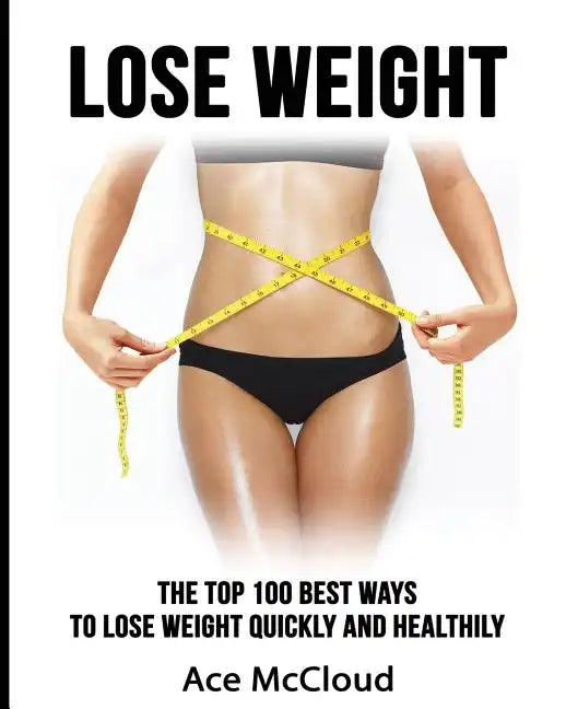 Lose Weight: The Top 100 Best Ways To Lose Weight Quickly and Healthily - Paperback