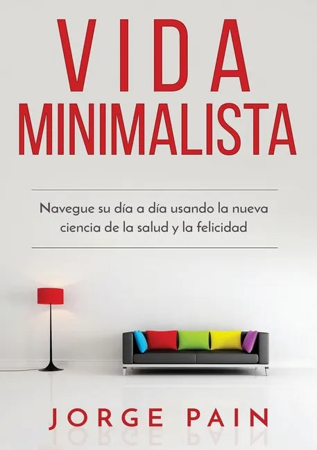 Vida Minimalista: Simplifique su vida, reduzca el estrés y aumente su felicidad a través del minimalismo - Paperback