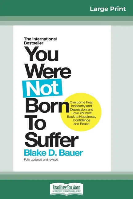 You Were Not Born to Suffer: How to Overcome Fear, Insecurity and Depression and Love Yourself Back to Happiness, Confidence and Peace (16pt Large - Paperback
