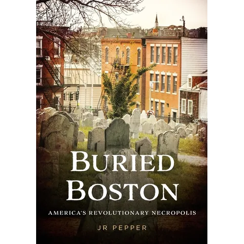 Buried Boston: America's Revolutionary Necropolis - Paperback