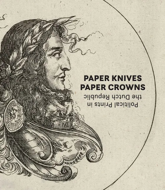 Paper Knives, Paper Crowns: Political Prints in the Dutch Republic - Hardcover
