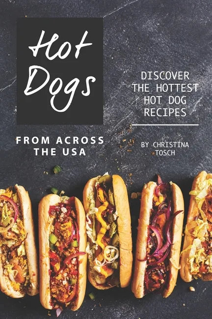 Hot Dogs from Across the USA: Discover the Hottest Hot Dog Recipes - Paperback