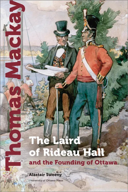 Thomas MacKay: The Laird of Rideau Hall and the Founding of Ottawa - Paperback