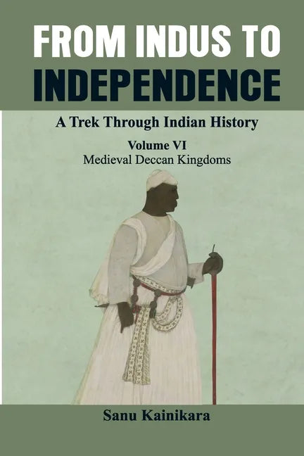 From Indus to Independence - A Trek Through Indian History: (Vol VI Medieval Deccan Kingdoms) - Paperback