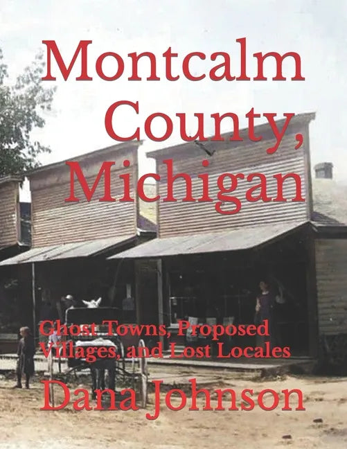 Forgotten Towns: Montcalm County, Michigan: Ghost Towns, Proposed Villages, and Lost Locales - Paperback