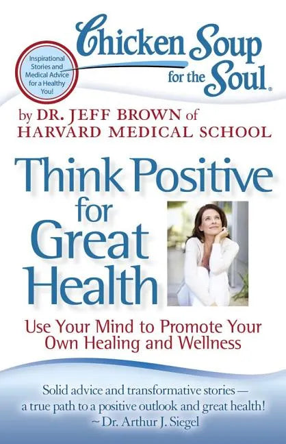Chicken Soup for the Soul: Think Positive for Great Health: Use Your Mind to Promote Your Own Healing and Wellness - Paperback