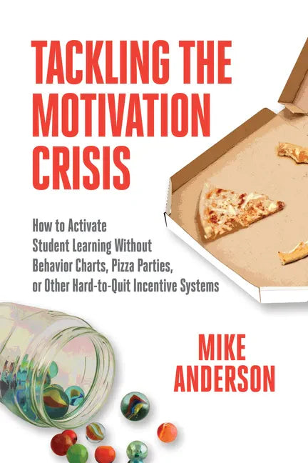 Tackling the Motivation Crisis: How to Activate Student Learning Without Behavior Charts, Pizza Parties, or Other Hard-To-Quit Incentive Systems - Paperback