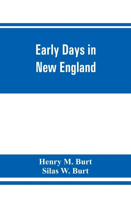 Early days in New England. Life and times of Henry Burt of Springfield and some of his descendants. Genealogical and biographical mention of James and - Paperback