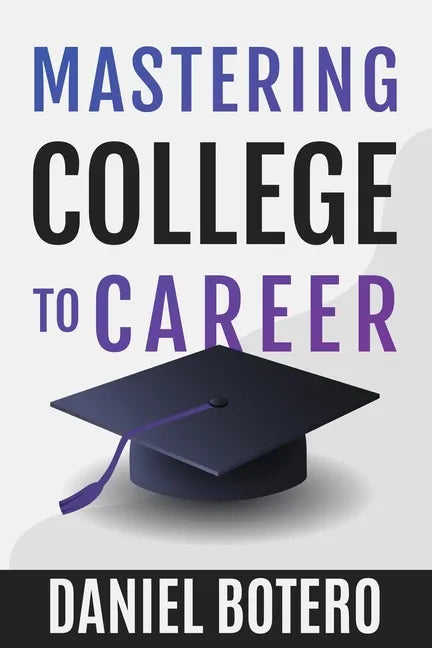 Mastering College to Career: A Modern Guide To Landing Your Dream Job Before Graduation - Paperback