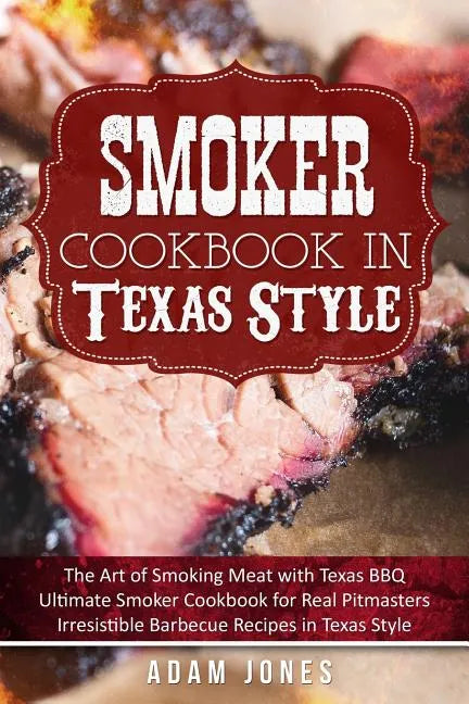 Smoker Cookbook in Texas Style: The Art of Smoking Meat with Texas BBQ, Ultimate Smoker Cookbook for Real Pitmasters, Irresistible Barbecue Recipes in - Paperback