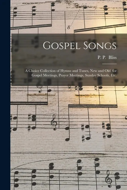Gospel Songs: a Choice Collection of Hymns and Tunes, New and Old, for Gospel Meetings, Prayer Meetings, Sunday Schools, Etc. - Paperback