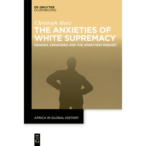 The Anxieties of White Supremacy: Hendrik Verwoerd and the Apartheid Mindset - Hardcover
