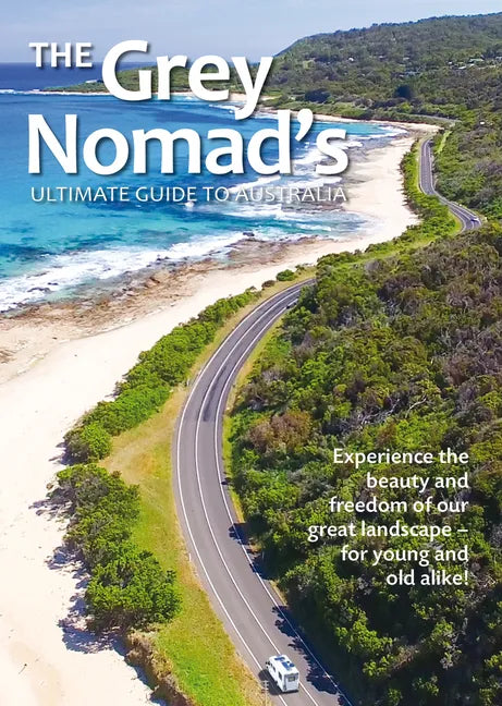 The Grey Nomad's Ultimate Guide to Australia: Experience the Beauty and Freedom of Our Great Landscape-For Young and Old Alike! - Paperback