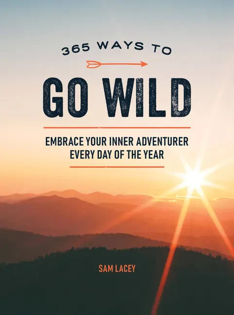 365 Ways to Go Wild: Embrace Your Inner Adventurer Every Day of the Year - Hardcover
