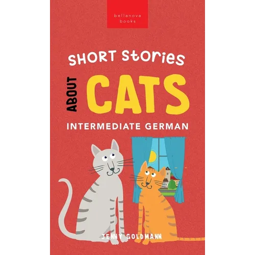 Short Stories about Cats in Intermediate German: 15 Purr-fect Stories for German Learners (B1-B2 CEFR) - Hardcover