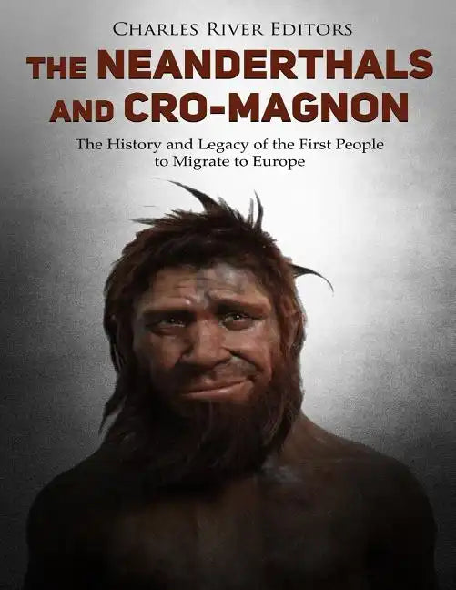 The Neanderthals and Cro-Magnon: The History and Legacy of the First People to Migrate to Europe - Paperback