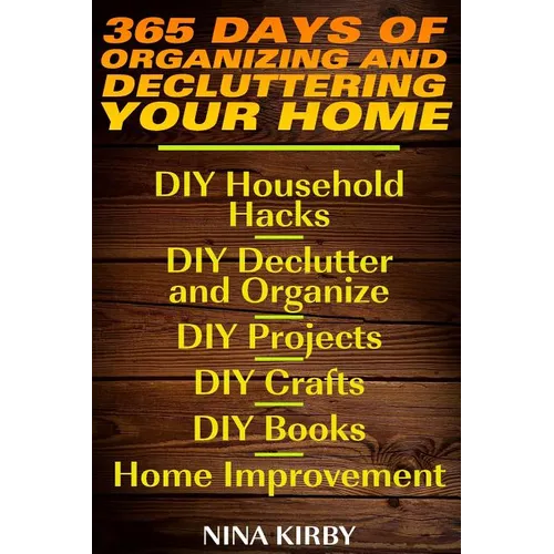 365 Days of Organizing and Decluttering Your Home: DIY Household Hacks, DIY Declutter and Organize, DIY Projects, DIY Crafts, DIY Books, Home Improvem - Paperback