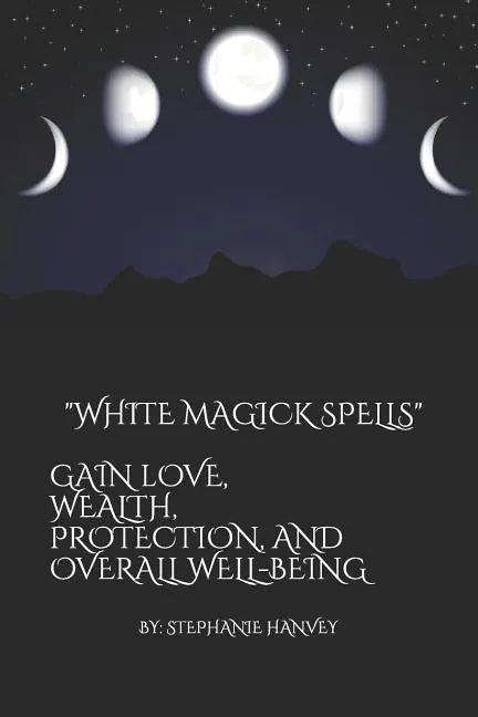 White Magick Spells: Gain Love, Wealth, Protection, and Over All Well-Being. - Paperback