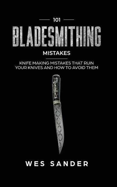 101 Bladesmithing Mistakes: Knife Making Mistakes That Ruin Your Knives and How to Avoid Them - Paperback