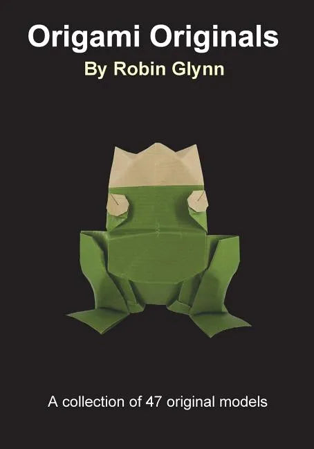 Origami Originals by Robin Glynn: A collection of 47 original models - Paperback