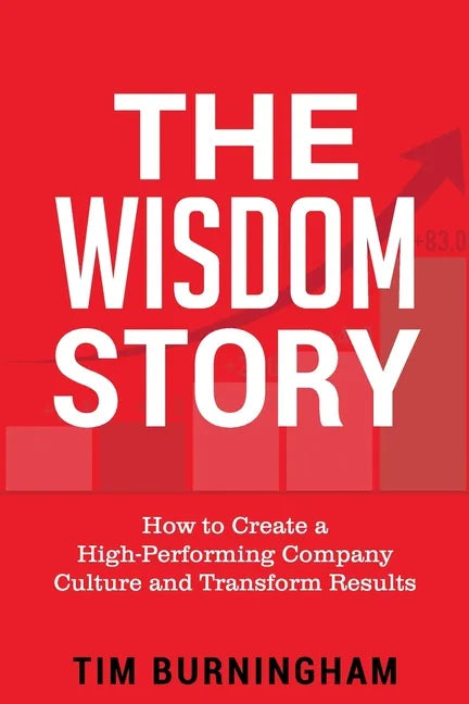 The Wisdom Story: How to Create a High-Performing Company Culture and Transform Results - Paperback