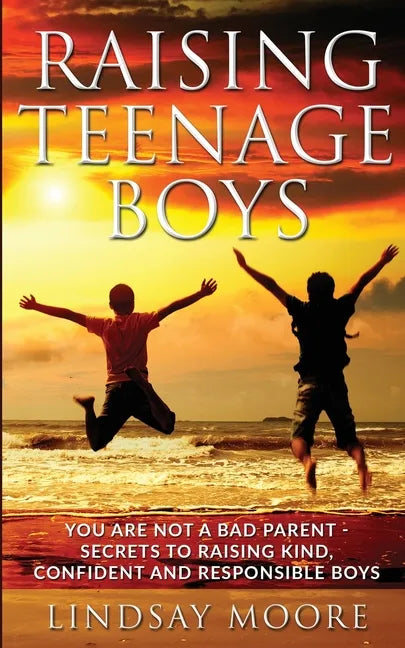 Raising Teenage Boys: You Are Not A Bad Parent - Secrets To Raising Kind, Confident And Responsible Boys - Paperback