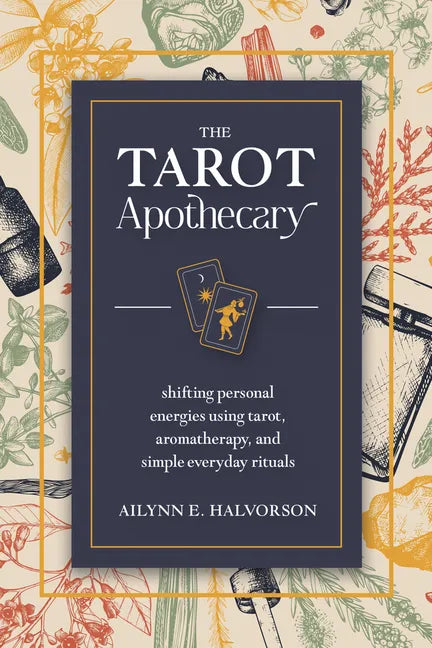 The Tarot Apothecary: Shifting Personal Energies Using Tarot, Aromatherapy, and Simple Everyday Rituals - Paperback
