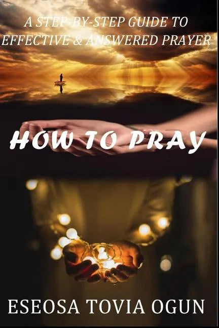 How to Pray: A Step-By-Step Guide to Effective & Answered Prayer - Paperback