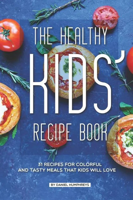 The Healthy Kids' Recipe Book: 31 Recipes for Colorful and Tasty Meals That Kids Will Love - Paperback