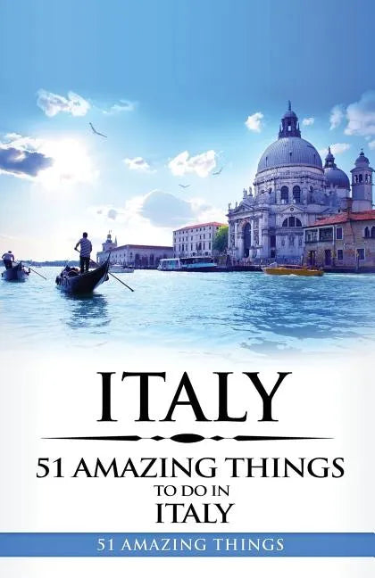 Italy: Italy Travel Guide: 51 Amazing Things to Do in Italy - Paperback