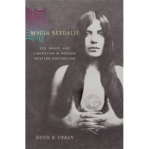 Magia Sexualis: Sex, Magic, and Liberation in Modern Western Esotericism - Hardcover