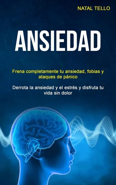 Ansiedad: Frena completamente tu ansiedad, fobias y ataques de pánico (Derrota la ansiedad y el estrés y disfruta tu vida sin dolor) - Paperback