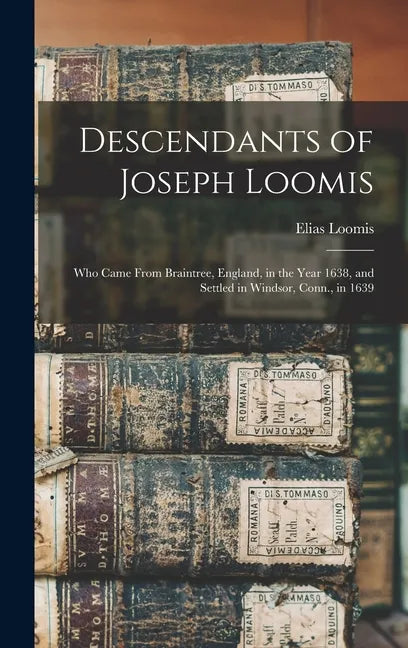 Descendants of Joseph Loomis: Who Came From Braintree, England, in the Year 1638, and Settled in Windsor, Conn., in 1639 - Hardcover