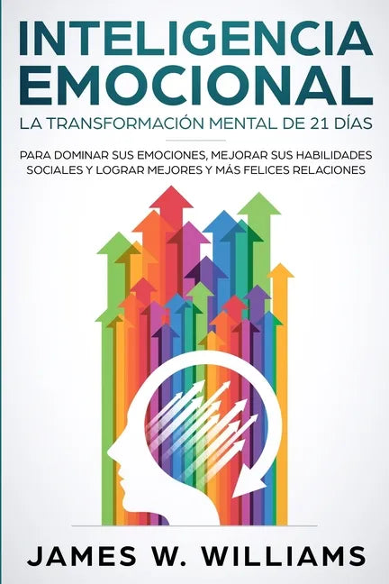 Inteligencia Emocional: La transformación mental de 21 días para dominar sus emociones, mejorar sus habilidades sociales y lograr mejores y más felice - Paperback