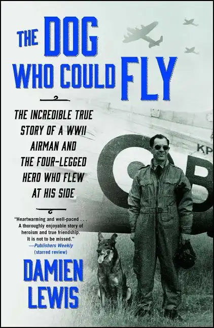 The Dog Who Could Fly: The Incredible True Story of a WWII Airman and the Four-Legged Hero Who Flew at His Side - Paperback