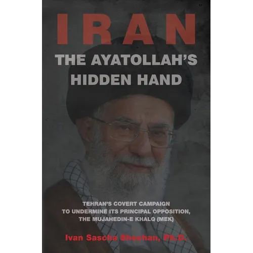 The Ayatollah's Hidden Hand: Tehran's Covert Campaign to Undermine Its Principal Opposition, the Mujahedin-e Khalq (MEK) - Paperback