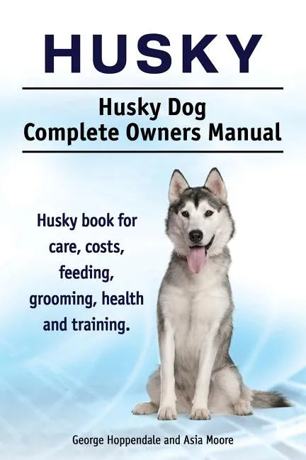 Husky. Husky Dog Complete Owners Manual. Husky book for care, costs, feeding, grooming, health and training. - Paperback