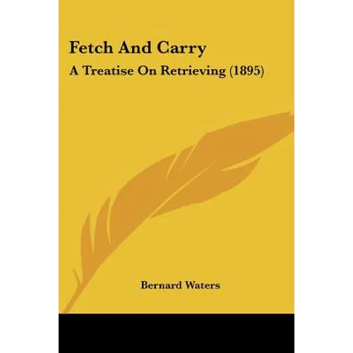 Fetch And Carry: A Treatise On Retrieving (1895) - Paperback