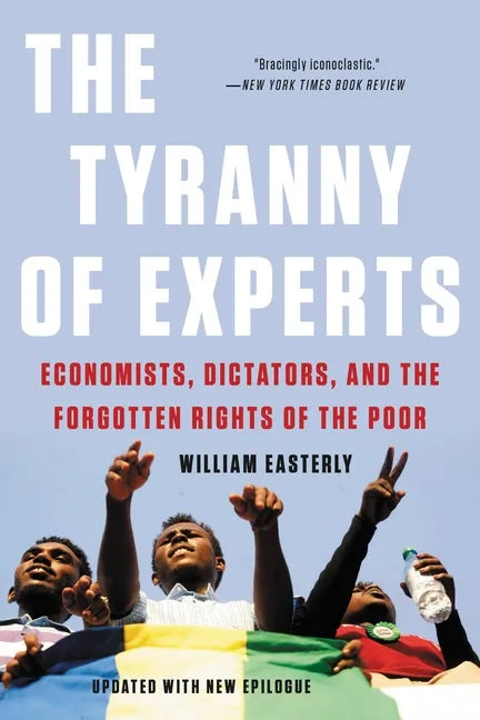 The Tyranny of Experts: Economists, Dictators, and the Forgotten Rights of the Poor - Paperback