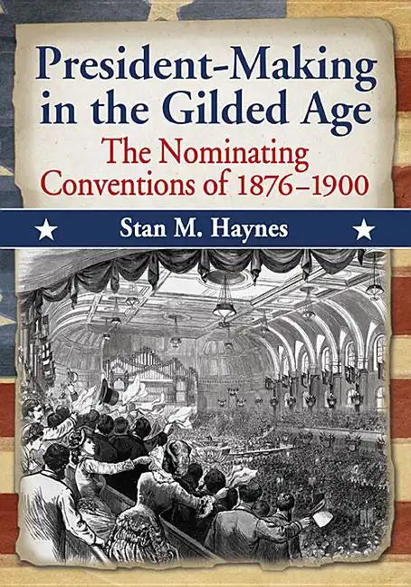 President-Making in the Gilded Age: The Nominating Conventions of 1876-1900 - Paperback