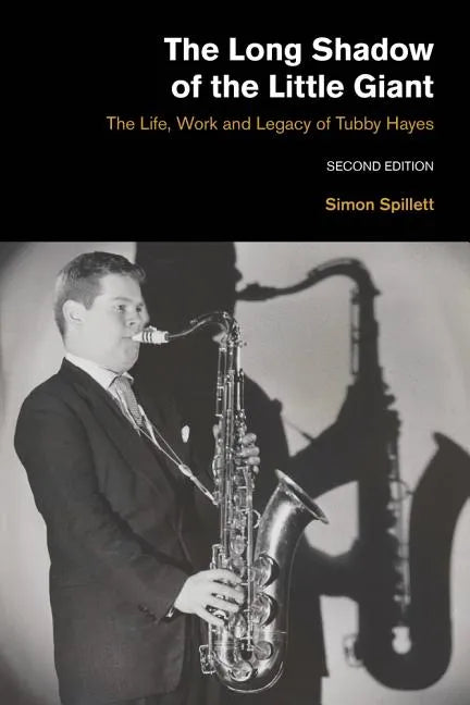 The Long Shadow of the Little Giant: The Life, Work and Legacy of Tubby Hayes (Second Edition) - Paperback