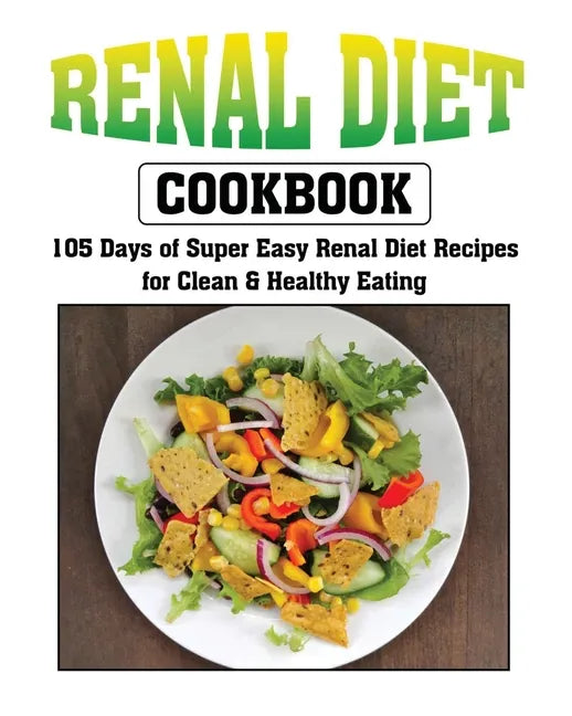 Renal Diet Cookbook: 105 Days of Super Easy Renal Diet Recipes for Clean and Healthy Eating - Paperback