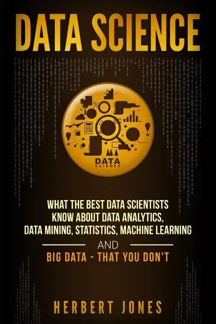 Data Science: What the Best Data Scientists Know About Data Analytics, Data Mining, Statistics, Machine Learning, and Big Data - That You Don't - Paperback